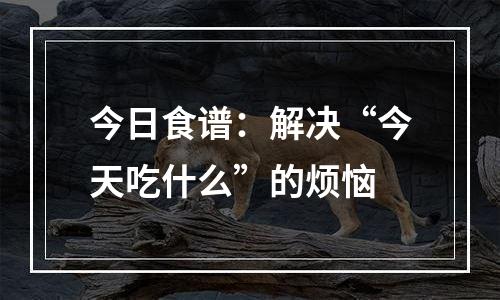 今日食谱：解决“今天吃什么”的烦恼
