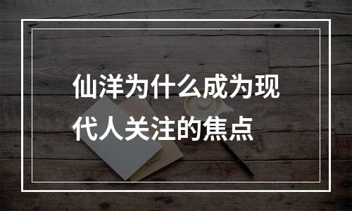 仙洋为什么成为现代人关注的焦点