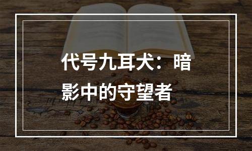 代号九耳犬：暗影中的守望者