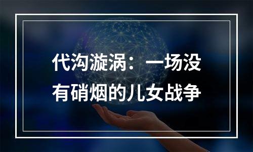 代沟漩涡：一场没有硝烟的儿女战争