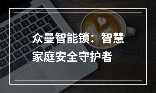 众曼智能锁：智慧家庭安全守护者