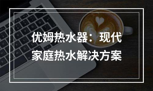 优姆热水器：现代家庭热水解决方案