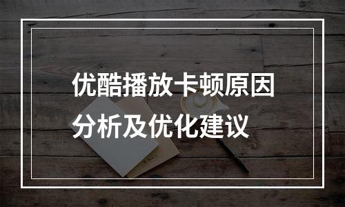 优酷播放卡顿原因分析及优化建议