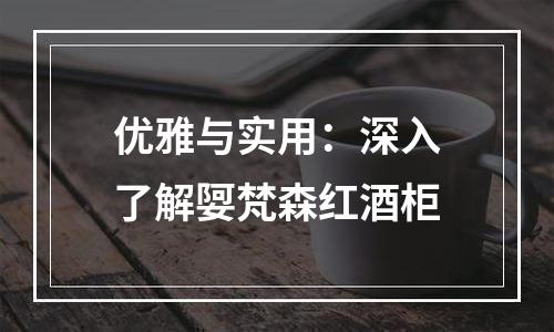 优雅与实用：深入了解娿梵森红酒柜
