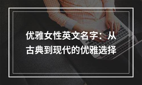 优雅女性英文名字：从古典到现代的优雅选择