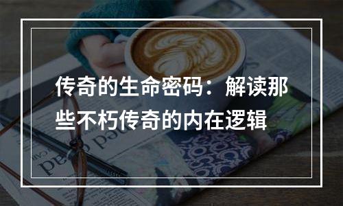 传奇的生命密码：解读那些不朽传奇的内在逻辑