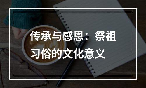 传承与感恩：祭祖习俗的文化意义
