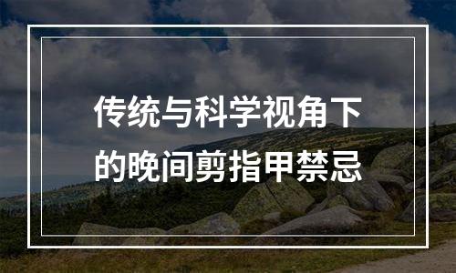 传统与科学视角下的晚间剪指甲禁忌