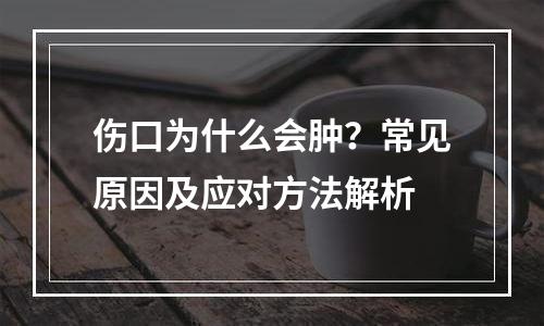 伤口为什么会肿？常见原因及应对方法解析