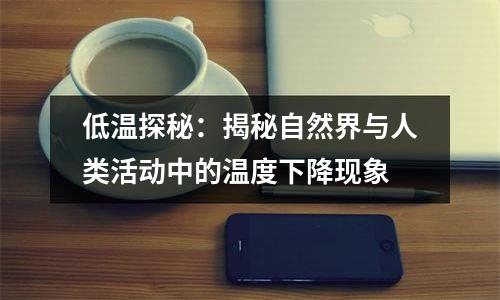 低温探秘：揭秘自然界与人类活动中的温度下降现象