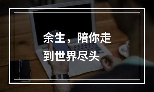 余生，陪你走到世界尽头