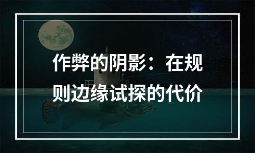 作弊的阴影：在规则边缘试探的代价