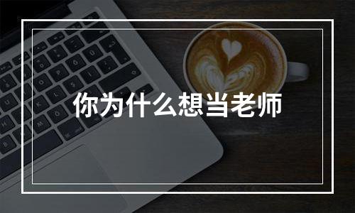 你为什么想当老师