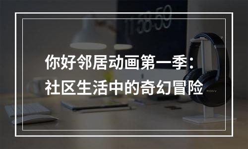 你好邻居动画第一季：社区生活中的奇幻冒险