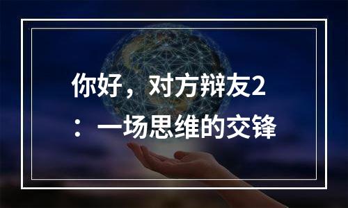 你好，对方辩友2：一场思维的交锋