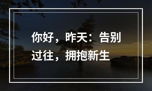 你好，昨天：告别过往，拥抱新生