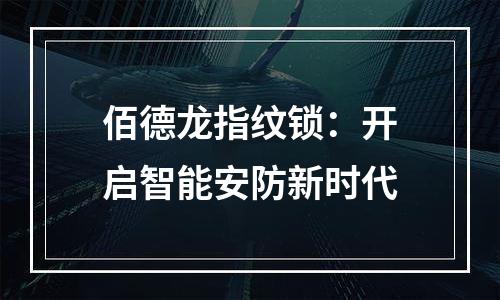 佰德龙指纹锁：开启智能安防新时代