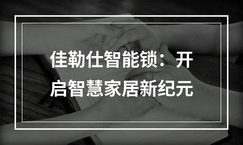 佳勒仕智能锁：开启智慧家居新纪元