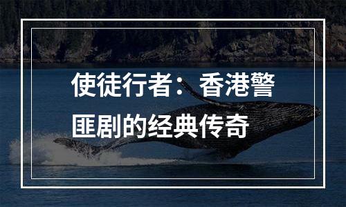 使徒行者：香港警匪剧的经典传奇