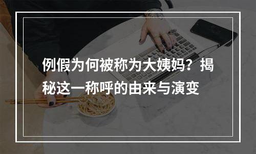 例假为何被称为大姨妈？揭秘这一称呼的由来与演变