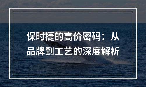 保时捷的高价密码：从品牌到工艺的深度解析