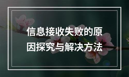 信息接收失败的原因探究与解决方法