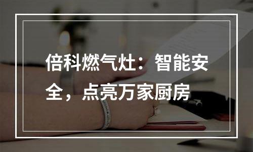 倍科燃气灶：智能安全，点亮万家厨房