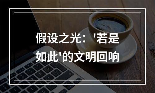 假设之光：'若是如此'的文明回响