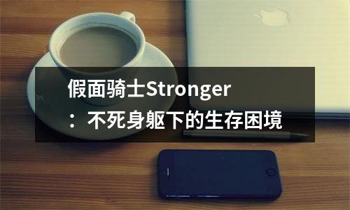 假面骑士Stronger：不死身躯下的生存困境