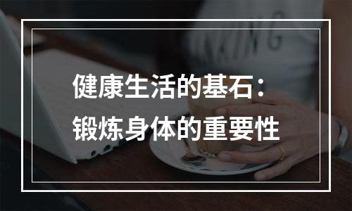 健康生活的基石：锻炼身体的重要性