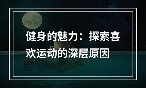 健身的魅力：探索喜欢运动的深层原因