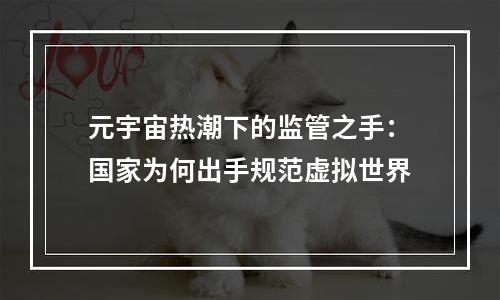 元宇宙热潮下的监管之手：国家为何出手规范虚拟世界