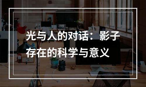 光与人的对话：影子存在的科学与意义
