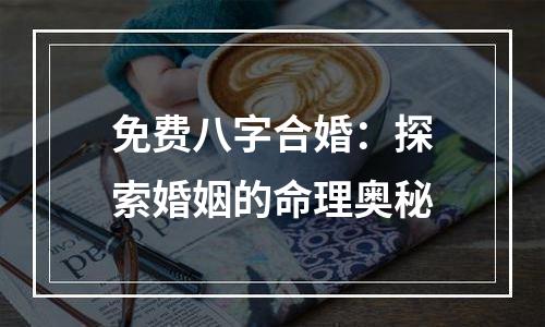 免费八字合婚：探索婚姻的命理奥秘
