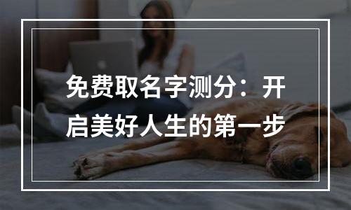 免费取名字测分：开启美好人生的第一步