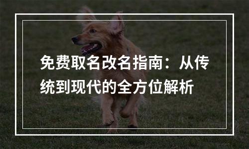免费取名改名指南：从传统到现代的全方位解析