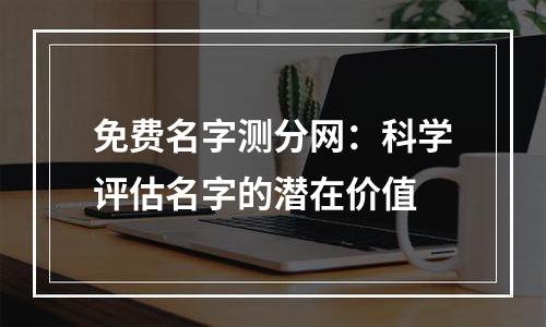免费名字测分网：科学评估名字的潜在价值