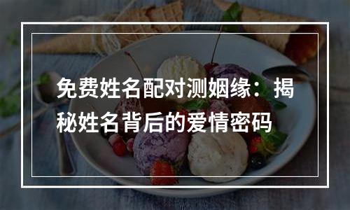 免费姓名配对测姻缘：揭秘姓名背后的爱情密码