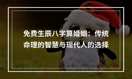 免费生辰八字算婚姻：传统命理的智慧与现代人的选择