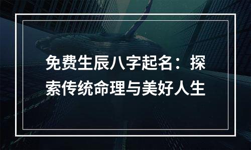 免费生辰八字起名：探索传统命理与美好人生
