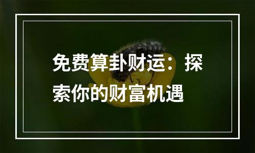 免费算卦财运：探索你的财富机遇
