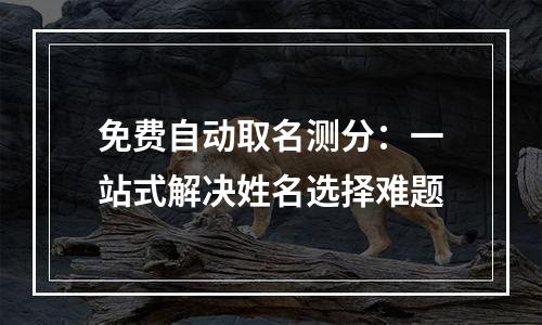 免费自动取名测分：一站式解决姓名选择难题