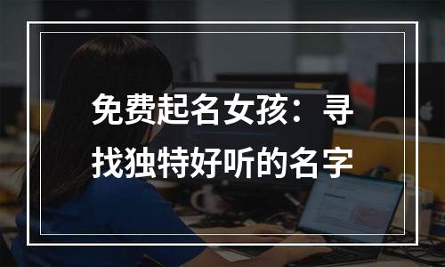 免费起名女孩：寻找独特好听的名字