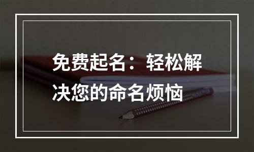 免费起名：轻松解决您的命名烦恼