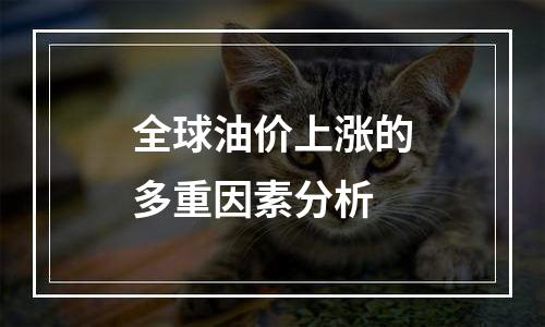 全球油价上涨的多重因素分析