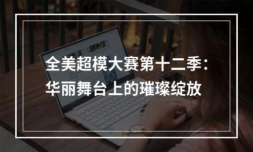 全美超模大赛第十二季：华丽舞台上的璀璨绽放