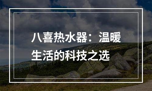 八喜热水器：温暖生活的科技之选