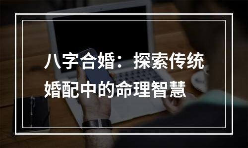 八字合婚：探索传统婚配中的命理智慧