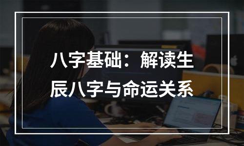八字基础：解读生辰八字与命运关系