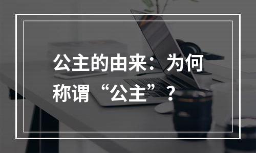 公主的由来：为何称谓“公主”？